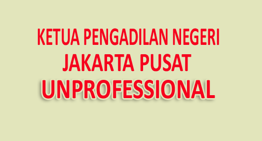 Ketua Pengadilan Negeri Jakarta Pusat Unprofessional